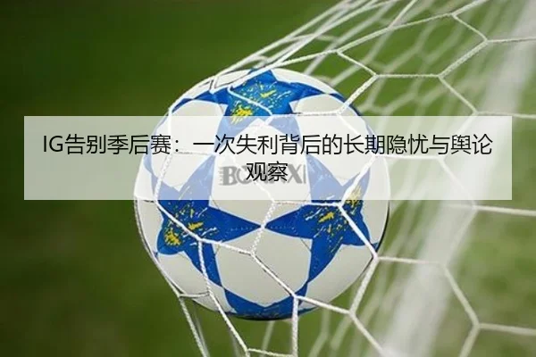 IG告别季后赛：一次失利背后的长期隐忧与舆论观察