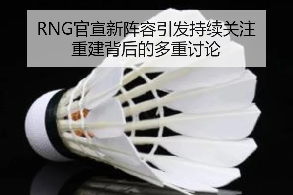 RNG官宣新阵容引发持续关注 重建背后的多重讨论